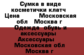 Сумка в виде косметички-клатч › Цена ­ 100 - Московская обл., Москва г. Одежда, обувь и аксессуары » Аксессуары   . Московская обл.,Москва г.